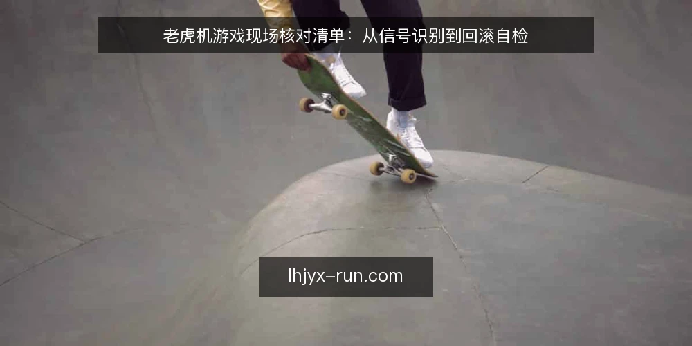 老虎机游戏现场核对清单：从信号识别到回滚自检 — 现场信号：哪些现象值得立即记录 配图