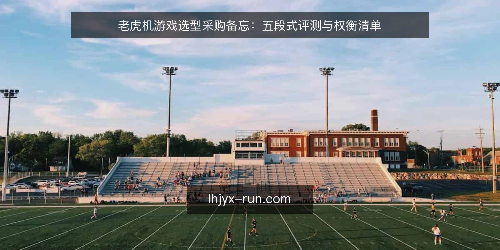 老虎机游戏选型采购备忘：五段式评测与权衡清单 — 先看哪些现场信号值得记录 配图