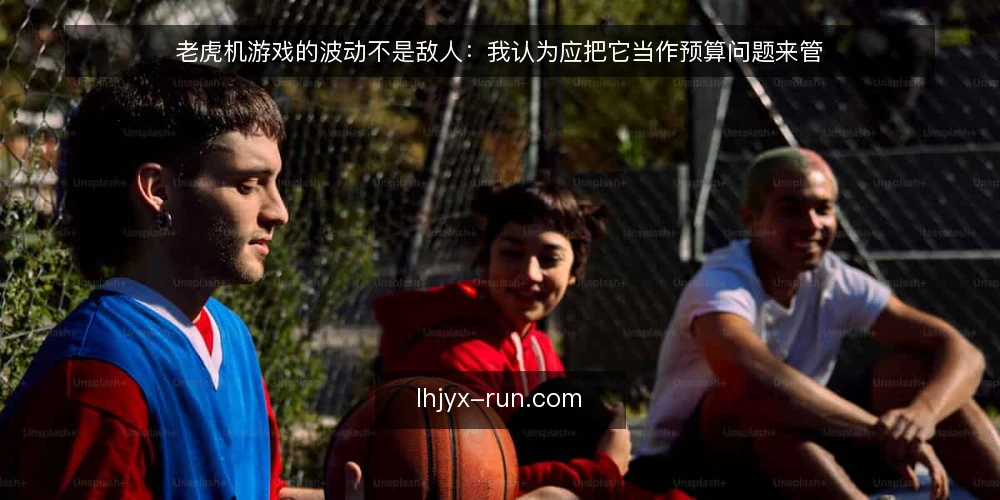 老虎机游戏的波动不是敌人：我认为应把它当作预算问题来管 — 波动带来的真实操作痛点 配图