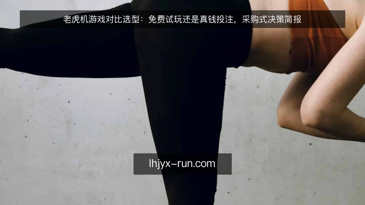 老虎机游戏对比选型：免费试玩还是真钱投注，采购式决策简报