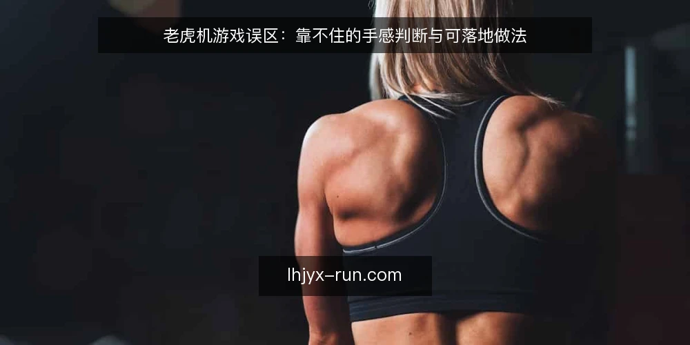 老虎机游戏误区:靠不住的手感判断与可落地做法 — 先弄清:手感判断为什么靠不住 配图