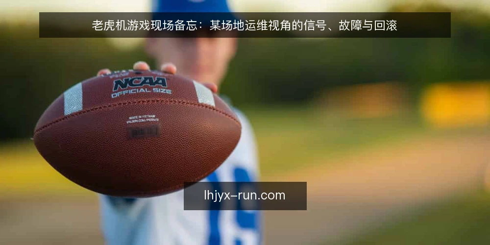 老虎机游戏现场备忘:某场地运维视角的信号、故障与回滚 — 现场先看哪些信号 配图