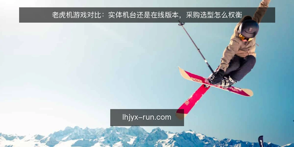 老虎机游戏对比：实体机台还是在线版本，采购选型怎么权衡 — 先界定真实需求边界 配图