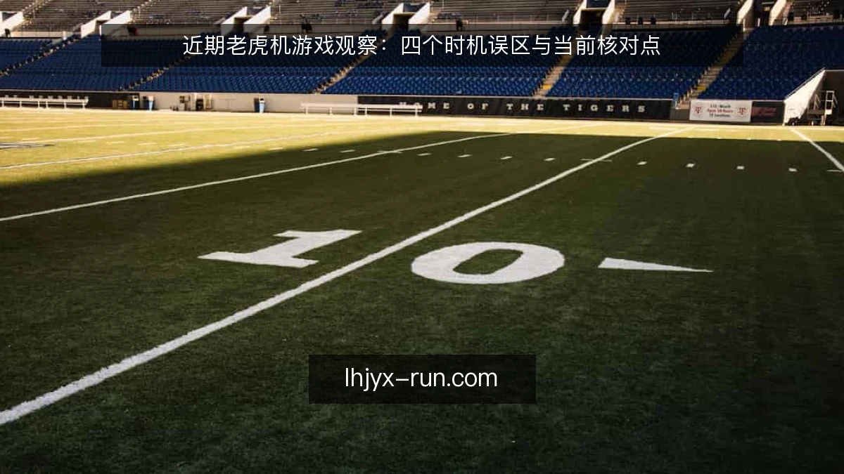 近期老虎机游戏观察：四个时机误区与当前核对点