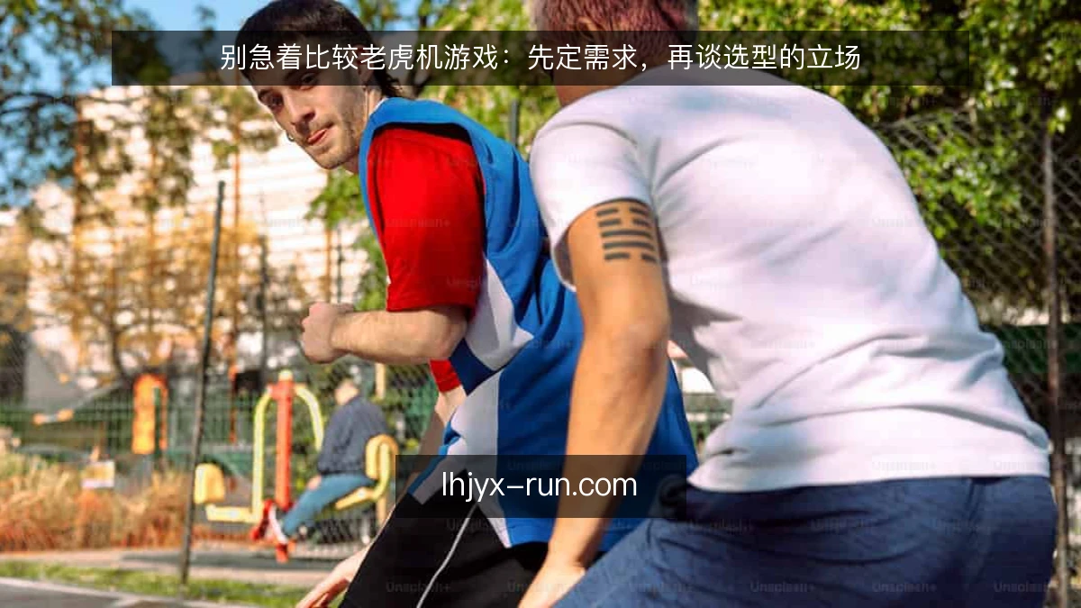 别急着比较老虎机游戏：先定需求，再谈选型的立场