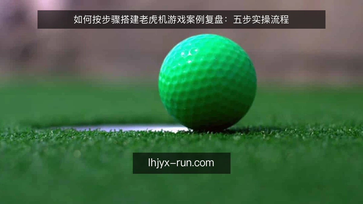 如何按步骤搭建老虎机游戏案例复盘：五步实操流程